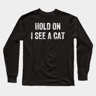 Hold On I See A Cat, Funny Cat Lovers Long Sleeve T-Shirt